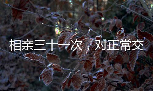相親三十一次，對正常交往的稀缺探尋