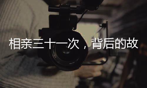 相親三十一次，背后的故事與思考
