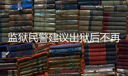 監(jiān)獄民警建議出獄后不再聯(lián)系，深層次分析與探討