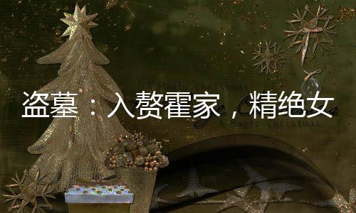 盜墓：入贅霍家，精絕女王我老婆