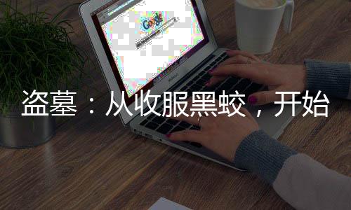 盜墓：從收服黑蛟，開始吞噬古神