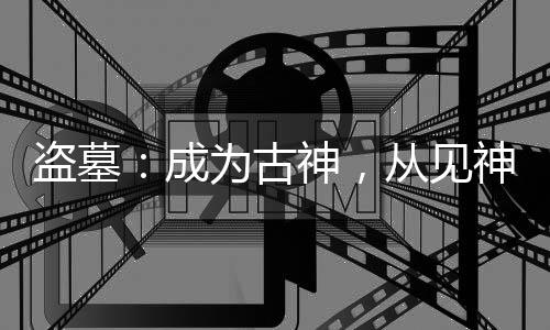 盜墓：成為古神，從見神不壞開始