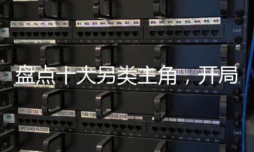 盤點十大另類主角，開局大愛仙尊