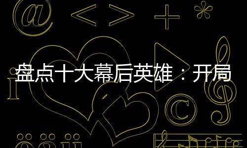 盤點十大幕后英雄：開局鬼殺隊