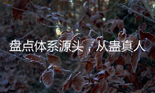 盤點(diǎn)體系源頭，從蠱真人到紅毛東