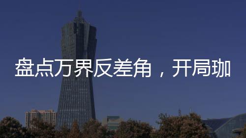 盤點(diǎn)萬界反差角，開局珈百璃