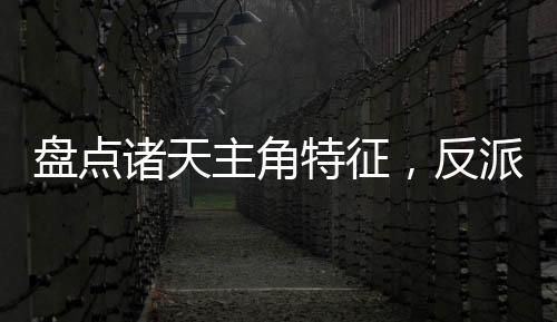 盤點諸天主角特征，反派們嚇傻了
