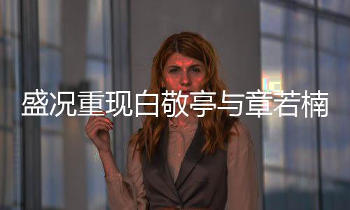 盛況重現(xiàn)白敬亭與章若楠合作跳Trouble Maker，舞出青春魅力！