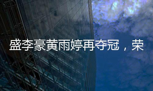 盛李豪黃雨婷再奪冠，榮耀背后的故事