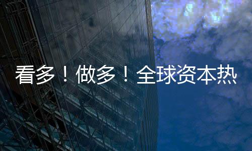 看多！做多！全球資本熱捧中國(guó)資產(chǎn)