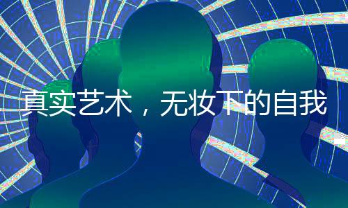 真實藝術(shù)，無妝下的自我——藝考女生現(xiàn)場卸妝純素顏展示