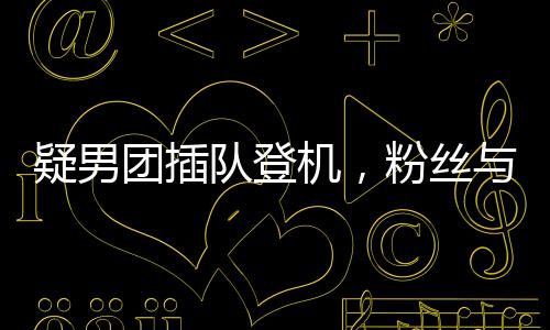 疑男團(tuán)插隊(duì)登機(jī)，粉絲與乘客起沖突事件調(diào)查