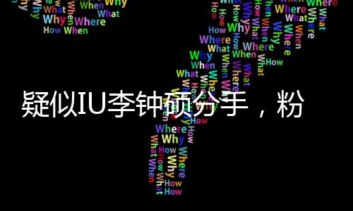 疑似IU李鐘碩分手，粉絲心情復(fù)雜，未來何去何從？