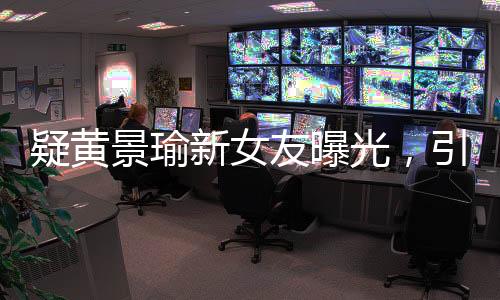 疑黃景瑜新女友曝光，引發(fā)網友熱議