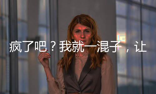 瘋了吧？我就一混子，讓我當(dāng)校長