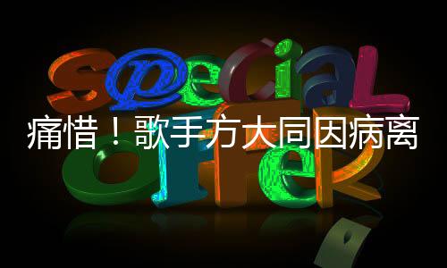 痛惜！歌手方大同因病離世
