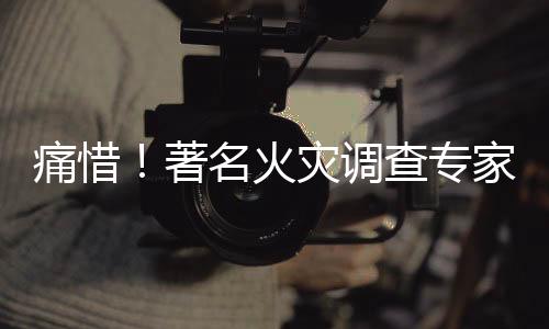 痛惜！著名火災(zāi)調(diào)查專家李建林逝世