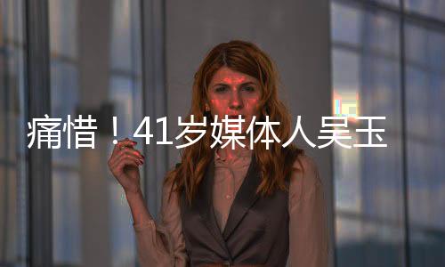 痛惜！41歲媒體人吳玉燕因嚴(yán)重流感離世