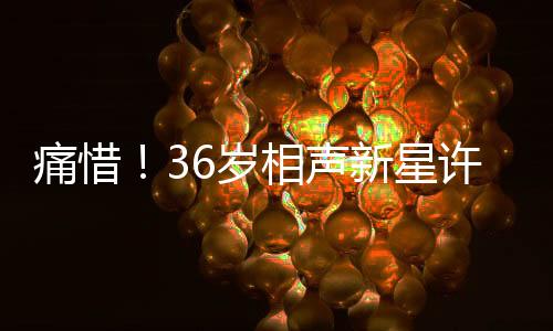 痛惜！36歲相聲新星許兆呈離世，世間再無(wú)他的笑聲