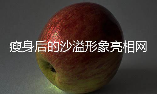 瘦身后的沙溢形象亮相網(wǎng)友眼前，帥氣盡顯，牙齒白皙閃耀新聞
