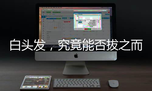白頭發(fā)，究竟能否拔之而后快？解讀白頭發(fā)的真相