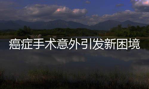 癌癥手術(shù)意外引發(fā)新困境，針頭遺落體內(nèi)無法取出