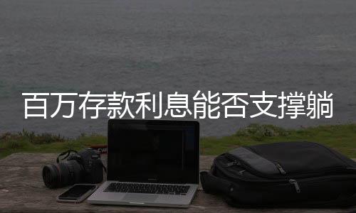 百萬存款利息能否支撐躺平生活？