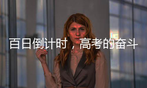 百日倒計時，高考的奮斗篇章正式翻開——向夢想的序曲致序之百日備考專題