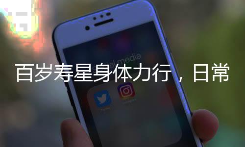 百歲壽星身體力行，日常遛彎依舊精力旺盛，這位百歲老太仍自主料理家務(wù)引人稱贊