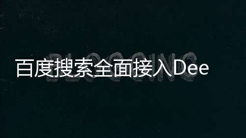 百度搜索全面接入DeepSeek，引領(lǐng)搜索體驗(yàn)新篇章