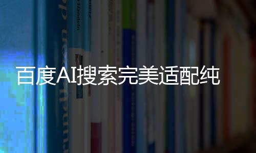 百度AI搜索完美適配純血鴻蒙，開啟智能新紀元