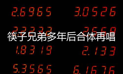 筷子兄弟多年后合體再唱老男孩，引發(fā)懷舊熱潮，喚醒時(shí)代記憶