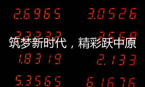 筑夢(mèng)新時(shí)代，精彩躍中原——河南春晚的升級(jí)與展望