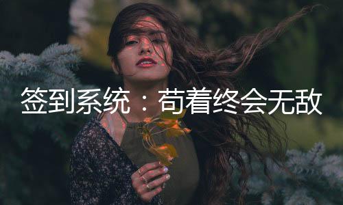 簽到系統(tǒng)：茍著終會無敵！