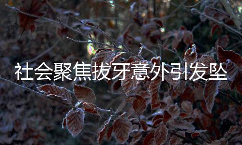 社會(huì)聚焦拔牙意外引發(fā)墜樓事件，女子堅(jiān)決表態(tài)要以死證清白