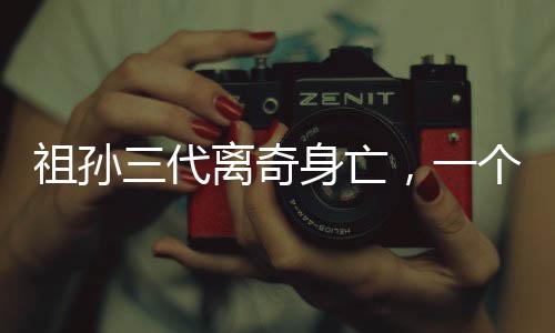 祖孫三代離奇身亡，一個(gè)未解之謎