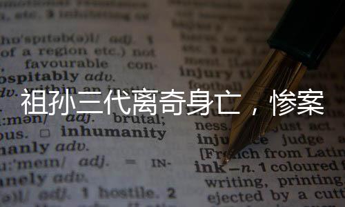 祖孫三代離奇身亡，慘案震驚社區(qū)