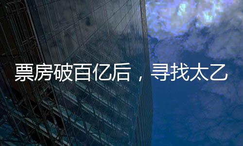 票房破百億后，尋找太乙真人的奇幻之旅