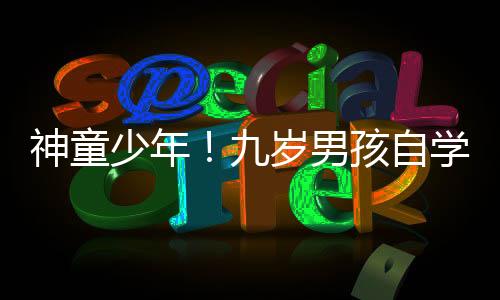 神童少年！九歲男孩自學(xué)解剖學(xué)揭秘醫(yī)學(xué)奧秘
