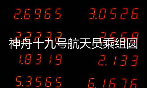 神舟十九號(hào)航天員乘組圓滿完成第三次出艙活動(dòng)