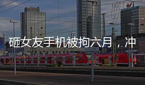 砸女友手機(jī)被拘六月，沖動(dòng)行為的代價(jià)與社會(huì)警示