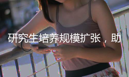 研究生培養(yǎng)規(guī)模擴(kuò)張，助力創(chuàng)新發(fā)展與人才培養(yǎng)的戰(zhàn)略布局
