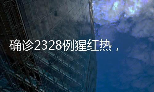 確診2328例猩紅熱，疫情現(xiàn)狀分析與防控措施綜述
