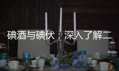 碘酒與碘伏，深入了解二者的區(qū)別