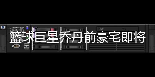 籃球巨星喬丹前豪宅即將出租，揭秘傳奇人物的昔日風采