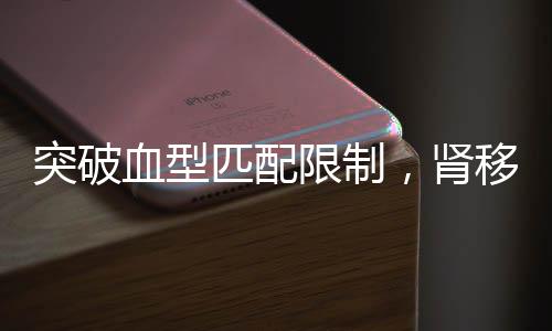 突破血型匹配限制，腎移植技術邁向新紀元