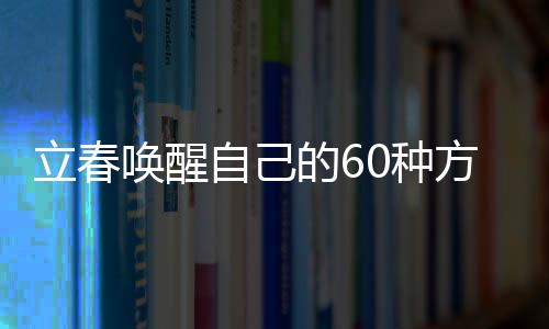 立春?jiǎn)拘炎约旱?0種方式，振奮心靈，開啟全新篇章
