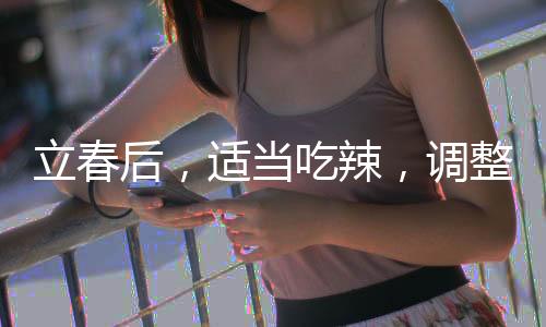 立春后，適當(dāng)吃辣，調(diào)整飲食，順應(yīng)時(shí)節(jié)