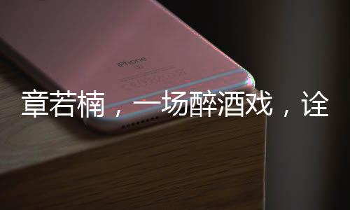 章若楠，一場醉酒戲，詮釋演員魅力