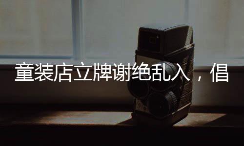 童裝店立牌謝絕亂入，倡導(dǎo)文明購物新風(fēng)尚
